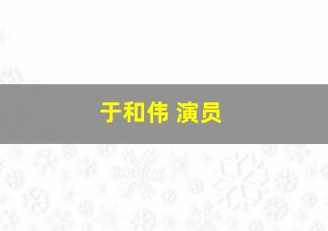 于和伟 演员